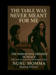 Title: THE TABLE WAS NEVER MEANT FOR ME, Author: NuNu Momma {Kanisa Elliott}