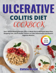 Title: Ulcerative Colitis Diet Cookbook: Over 120 Gut-Healing Recipes with a 2-Week Flare & Remission Meal Plan, Shopping Lists, and Printable Trackers to Calm I, Author: Emma Pugh