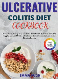 Title: Ulcerative Colitis Diet Cookbook: Over 120 Gut-Healing Recipes with a 2-Week Flare & Remission Meal Plan, Shopping Lists, and Printable Trackers to Calm I, Author: Emma Pugh