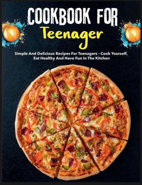 Cookbook for Teenagers: Simple and delicious recipes for teenagers - cook yourself, eat healthy and have fun in the kitchen
