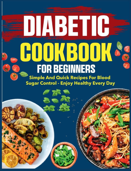 Diabetic Cookbook for Beginners: Simple and quick recipes for blood sugar control - enjoy healthy every day