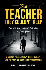 Title: THE TEACHER THEY COULDN'T KEEP: ONE EDUCATOR'S JOURNEY THROUGH BURNOUT, BUREAUCRACY, AND THE BATTLE FOR SOCIAL-EMOTIONAL LEARNING, Author: Dennis Ibude