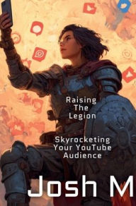 Title: Raising The Legion: Skyrocketing Your YouTube Audience:, Author: Josh M