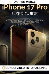 Title: iphone 17 pro User Guide: A Comprehensive, Step-by-Step Manual for Mastering Features and Personalization, Author: Darren Mercer