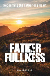 Title: Fatherfullness: Redeeming the Fatherless Heart, Author: Darron Hilaire Jr.