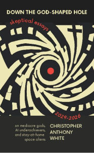 Title: Down The God-Shaped Hole: Skeptical Essays 2024-2026, Author: Christopher White