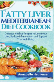 Title: Fatty Liver Mediterranean Diet Cookbook: Delicious Healing Recipes to Detox your Liver, Reduce Inflammation and Support Your Well-Being, Author: Annabelle Helmersen