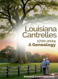 Title: Louisiana Cantrelles 1720-2024 A Genealogy, Author: Kenneth Louis Cantrelle