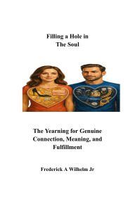 Title: Filling a Hole in the Soul: The Yearning for Genuine Connection, Meaning, and Fulfillment, Author: Frederick Wilhelm
