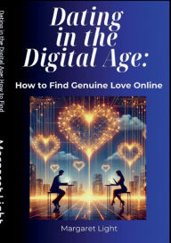 Title: Dating in the Digital Age: How to Find Genuine Love Online:, Author: Margaret Light