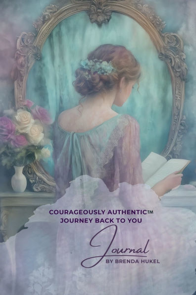 Courageously Authentic™ Journey Back to You: Journal by Brenda Hukel: