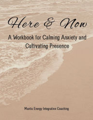 Title: Here & Now: A Workbook for Calming Anxiety and Cultivating Presence, Author: Simone Houston Moore