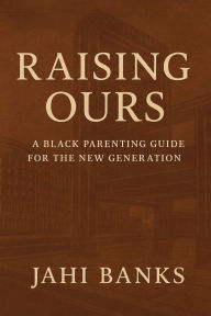 Title: Raising Ours: A Black Parenting Guide: (Because It's Always Been Up to Us), Author: Jahi Banks