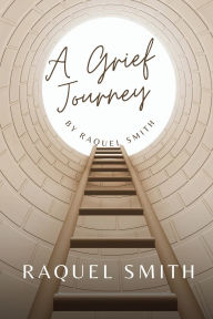 Title: A Grief Journey, Author: Raquel Smith