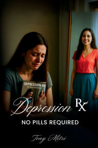 Title: Depression RX - No Pills Required, Author: Tony Mitri