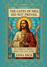 Title: The Gates of Hell Did Not Prevail: 95 Catholic Theses to Bring the Lost Home, Author: Anna Back
