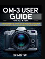 Title: OM-3 User Guide for Beginners: The Ultimate Starter Manual For Computational Photography and Creative Mastery- Gateway to Pro-Level Imaging, Author: SoSure Tech