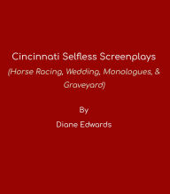 Title: Cincinnati Selfless - Screenplays (Horse Racing, Wedding, Monologues & Graveyard): Paperback Version, Author: Diane Edwards