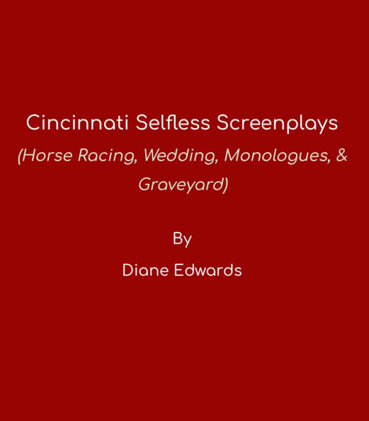 Cincinnati Selfless - Screenplays (Horse Racing, Wedding, Monologues & Graveyard): Paperback Version