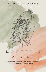 Title: Rooted & Rising: A Nervous System-Safe Workbook for Rebuilding After Abuse, Author: Abigayle Bennett