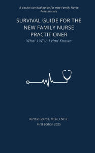 Title: Survival Guide For The New Family Nurse Practitioner: What I Wish I Had Known:, Author: Kirstie Ferrell