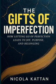 Title: The Gifts of Imperfection: How Letting Go of Perfection Leads to Joy, Purpose, and Belonging:, Author: Nicola Kattan