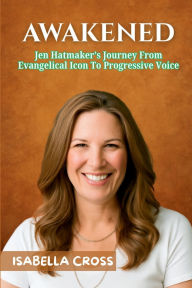 Title: AWAKENED: Jen Hatmaker's Journey From Evangelical Icon To Progressive Voice, Author: Isabella Cross