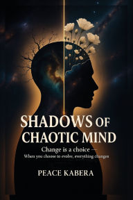 Title: Shadows of Chaotic mind: Change is a choice-When You Choose to Evolve, Everything Changes, Author: Peace Kabera