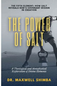 Title: The Power of Salt: A Theological and Metaphysical Exploration of Divine Elements, Author: Maxwell Shimba