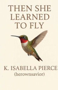 Title: Then She Learned To Fly, Author: K. Isabella Pierce