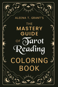 Title: Aleena T. Grant's The Mastery Guide of Tarot Reading Coloring Book, Author: Aleena T. Grant