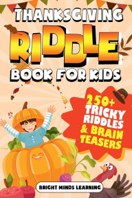 Title: Thanksgiving Riddle Book for Kids: 250+ Tricky Puzzles and Brain Teasers for Hours of Family Fun, Author: Bright Minds Learning
