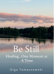 Title: Be Still: Healing One Moment at a Time, Author: Olga Tomaszewski