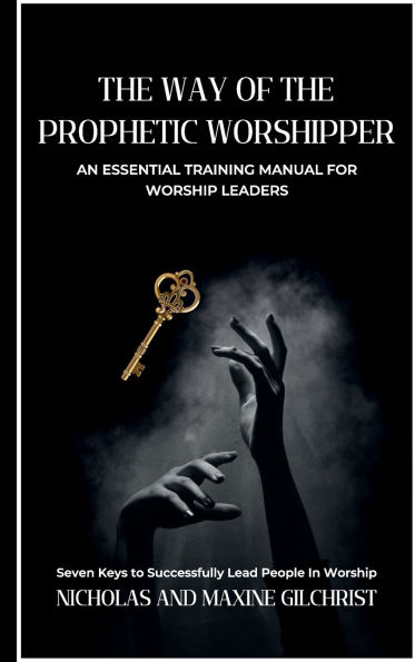 The Way of the Prophetic Worshipper: Essential Training Manual for Worship Leaders