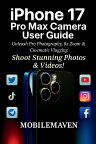 Title: iPhone 17 Pro Max Camera User Guide: Unleash Pro Photography, 8x Zoom & Cinematic Vlogging, Author: Mobile Maven