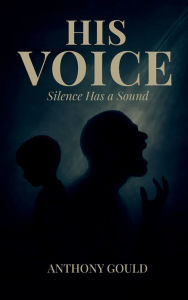 Title: His Voice: Silence has a Sound, Author: Anthony J. Gould