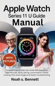 Title: Apple Watch Series 11 Manual: Complete Step by Step User Guide with Illustration Beginners tips, setup, pairing, customization, fitness tracking, ECG,, Author: Paul Johnson James
