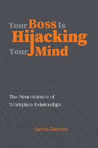 Title: YOUR BOSS IS HIJACKING YOUR MIND: The Neurosciences of Workplace Relationships, Author: SAMIRA ZAKERANI