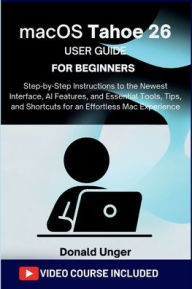 Title: macOS Tahoe 26 User Guide for Beginners: Step-by-Step Instructions to the Newest Interface, AI Features, and Essential Tools.., and Shortcuts for an Effortlesse, Author: Unger Donald