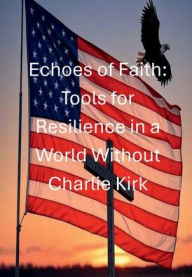 Title: Echoes of Faith: Tools for Resilience in a World Without Charlie Kirk, Author: David Faria