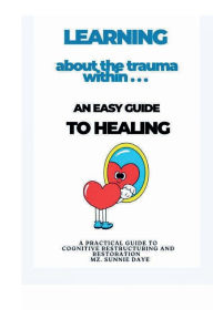 Title: LEARNING ABOUT THE TRAUMA WITHIN...: an easy guide to Healing, Author: Mz. Sunnie Daye