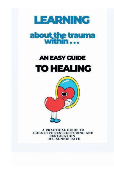 LEARNING ABOUT THE TRAUMA WITHIN...: an easy guide to Healing