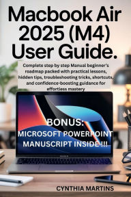 Title: MacBook Air 2025 (M4) User Guide: Complete step by step Manual beginner's roadmap packed with practical lessons, hidden tips, troubleshooting, Author: Cynthia Martins