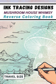Title: Ink Tracing Designs - Mushroom House Whimsy Reverse Coloring Book: 25 Pocket-Sized White Line Art Scenes of Whimsical Mushroom Homes Over Watercolor Backgrounds, Author: Mindful Lines Press