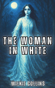 Title: The Woman in White (Illustrated): The Victorian Gothic Classic of Deception and Identity, Author: Wilkie Collins