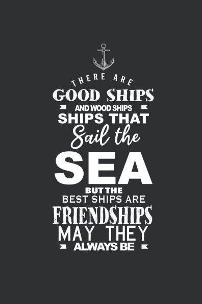 THERE ARE GOOD SHIPS AND WOOD SHIPS, SHIPS THAT SAIL THE SEA, BUT THE BEST SHIPS ARE FRIENDSHIPS, MAY THEY ALWAYS BE: 6x9 lined journal: 100 pages