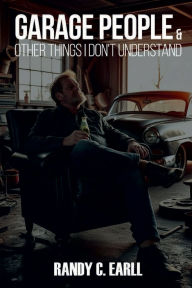 Title: Garage People: & Other Things I Don't Understand, Author: Randy C Earll