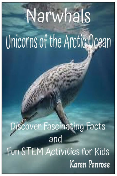 Narwhals: Unicorns of the Arctic Ocean:Discover Fascinating Facts and Fun STEM Activities for Kids/Arctic Marine Life/Ocean Animals/Whales/Grades 3-7
