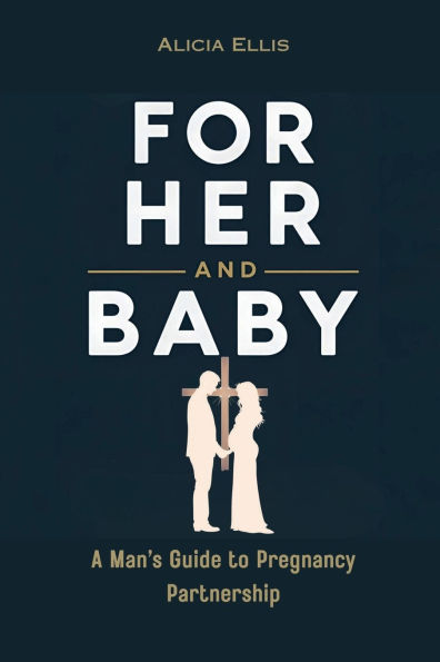 For Her and Baby: A Man's Guide to Pregnancy Partnership