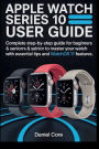 Apple Watch 10 User Guide: Complete Step-by-Step Guide to Beginners and Seniors to Master your Watch with Essential tip and WatchOS 11 Features